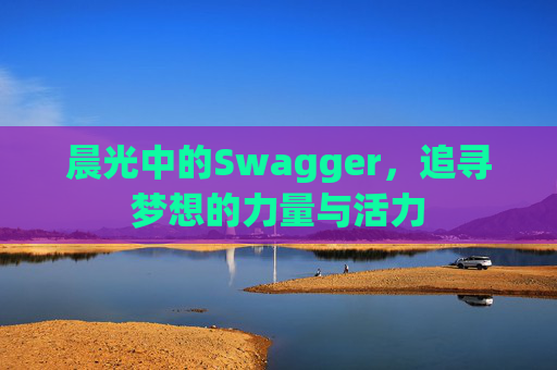 晨光中的Swagger，追寻梦想的力量与活力