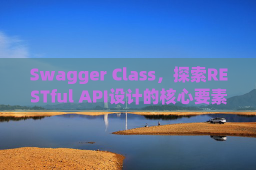 Swagger Class，探索RESTful API设计的核心要素